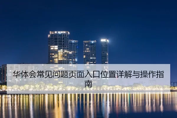华体会常见问题页面入口位置详解与操作指南