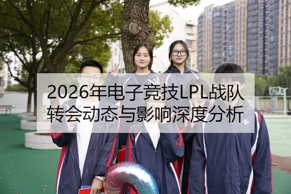 2026年电子竞技LPL战队转会动态与影响深度分析