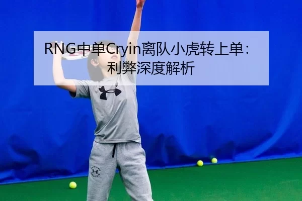RNG中单Cryin离队小虎转上单：利弊深度解析