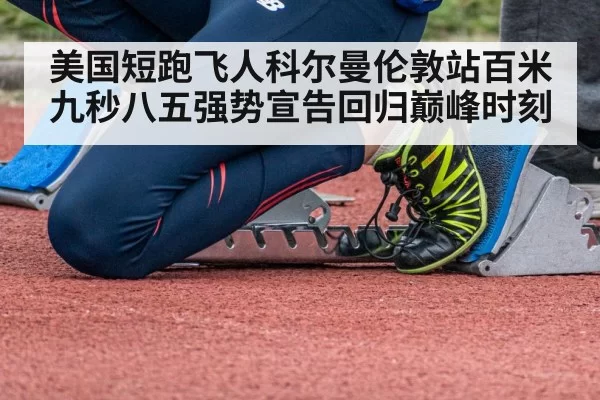 美国短跑飞人科尔曼伦敦站百米九秒八五强势宣告回归巅峰时刻