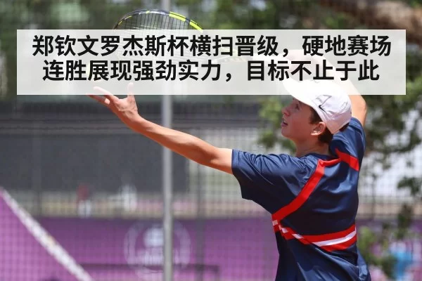 郑钦文罗杰斯杯横扫晋级，硬地赛场连胜展现强劲实力，目标不止于此