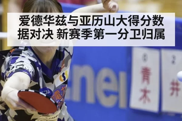 爱德华兹与亚历山大得分数据对决 新赛季第一分卫归属