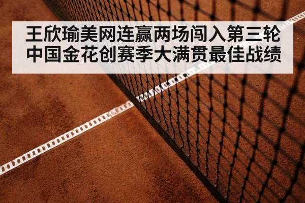 王欣瑜美网连赢两场闯入第三轮 中国金花创赛季大满贯最佳战绩