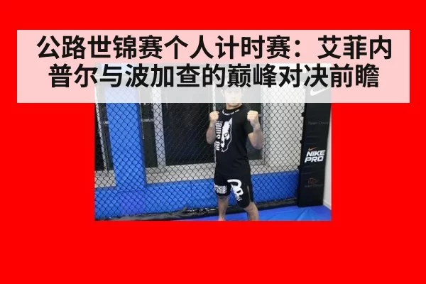 公路世锦赛个人计时赛:艾菲内普尔与波加查的巅峰对决前瞻