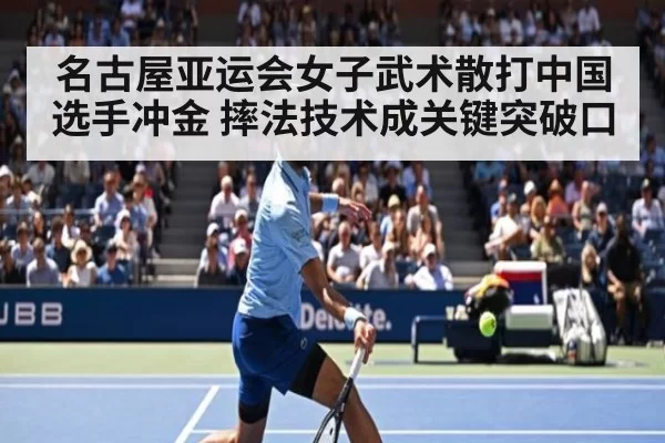 名古屋亚运会女子武术散打中国选手冲金 摔法技术成关键突破口